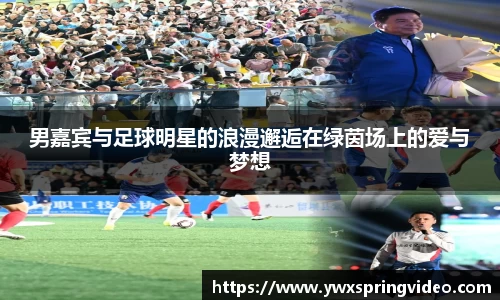 男嘉宾与足球明星的浪漫邂逅在绿茵场上的爱与梦想